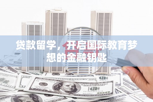 麻山贷款留学，开启国际教育梦想的金融钥匙