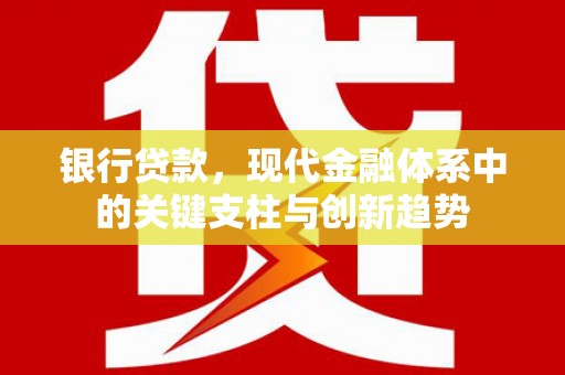 麻山银行贷款，现代金融体系中的关键支柱与创新趋势