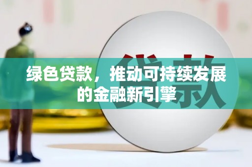 麻山绿色贷款，推动可持续发展的金融新引擎