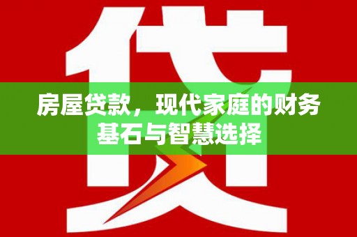 麻山房屋贷款，现代家庭的财务基石与智慧选择