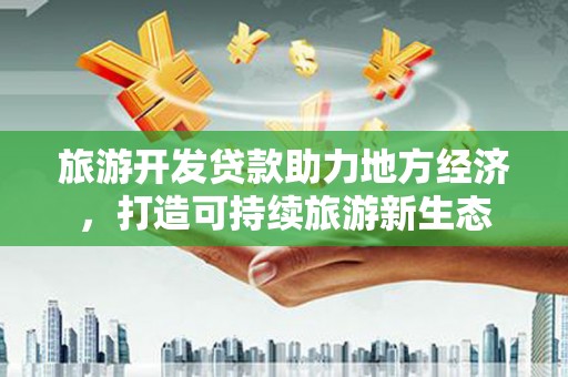 麻山旅游开发贷款助力地方经济，打造可持续旅游新生态
