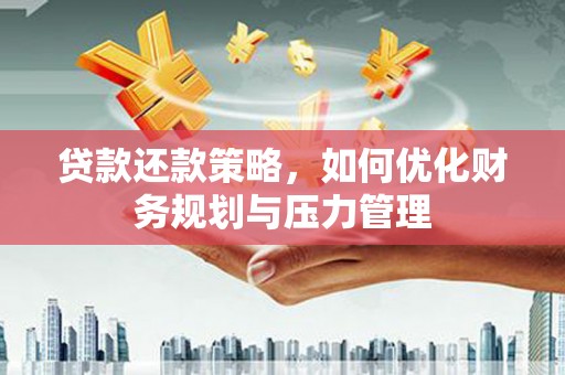 麻山贷款还款策略，如何优化财务规划与压力管理