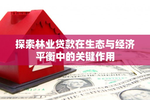 麻山探索林业贷款在生态与经济平衡中的关键作用