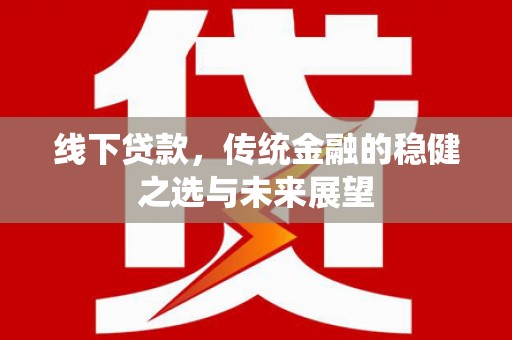 麻山线下贷款，传统金融的稳健之选与未来展望