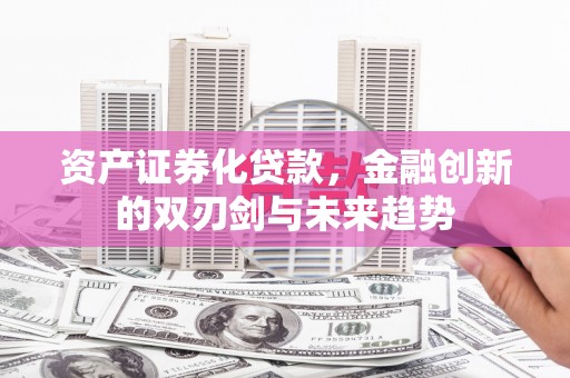 麻山资产证券化贷款，金融创新的双刃剑与未来趋势