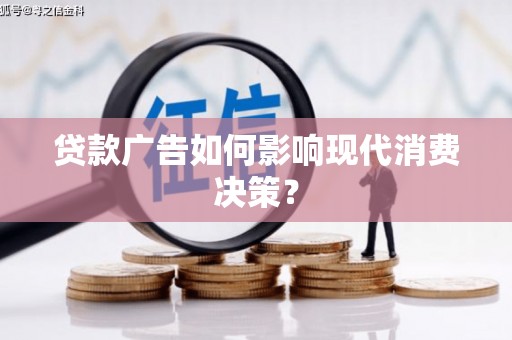 麻山贷款广告如何影响现代消费决策？