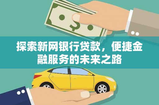 麻山探索新网银行贷款，便捷金融服务的未来之路