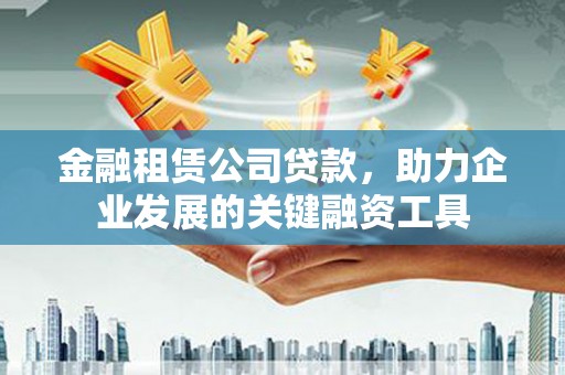麻山金融租赁公司贷款，助力企业发展的关键融资工具