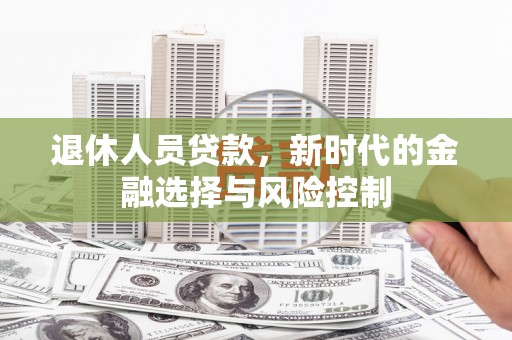 麻山退休人员贷款，新时代的金融选择与风险控制