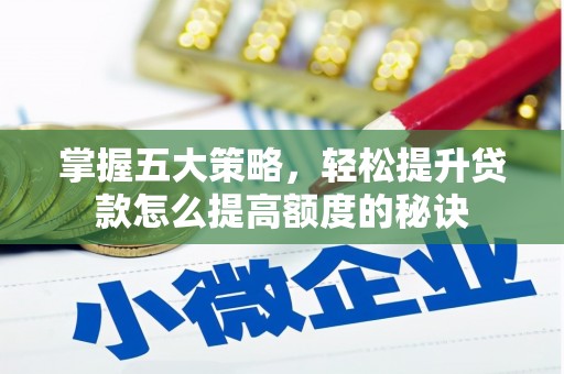麻山掌握五大策略，轻松提升贷款怎么提高额度的秘诀
