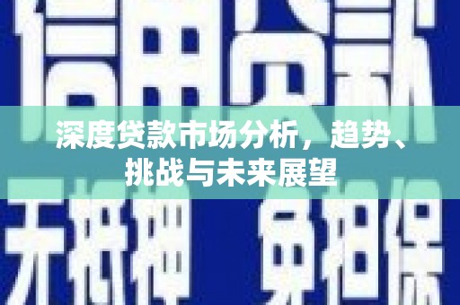 麻山深度贷款市场分析，趋势、挑战与未来展望