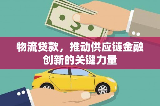 麻山物流贷款，推动供应链金融创新的关键力量