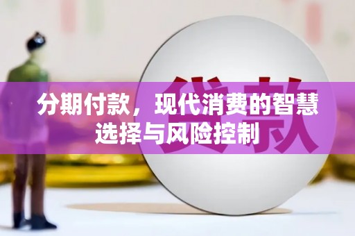 麻山分期付款，现代消费的智慧选择与风险控制