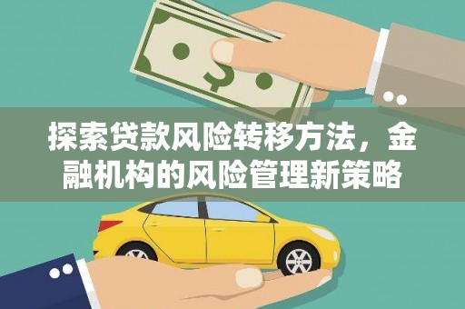 麻山探索贷款风险转移方法，金融机构的风险管理新策略