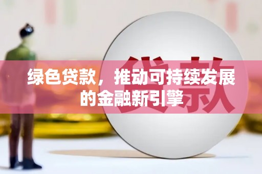 麻山绿色贷款，推动可持续发展的金融新引擎