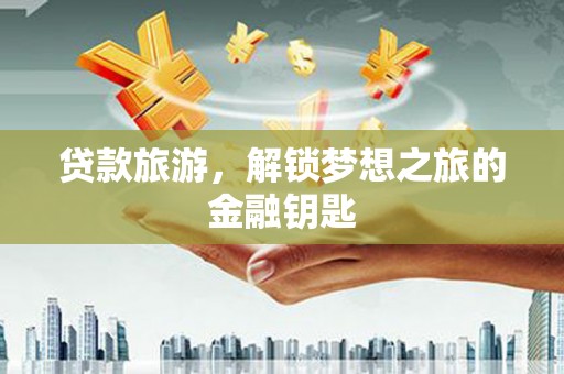 麻山贷款旅游，解锁梦想之旅的金融钥匙
