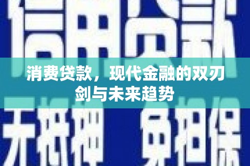 麻山消费贷款，现代金融的双刃剑与未来趋势