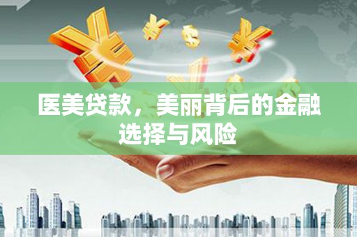 麻山医美贷款，美丽背后的金融选择与风险