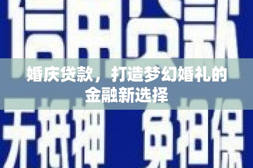 麻山婚庆贷款，打造梦幻婚礼的金融新选择