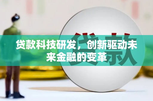 麻山贷款科技研发，创新驱动未来金融的变革