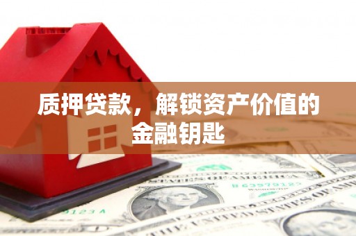 麻山质押贷款，解锁资产价值的金融钥匙