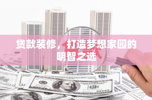 麻山贷款装修，打造梦想家园的明智之选