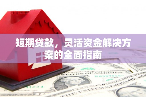 麻山短期贷款，灵活资金解决方案的全面指南