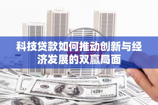 麻山科技贷款如何推动创新与经济发展的双赢局面
