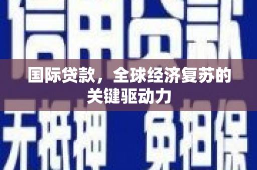麻山国际贷款，全球经济复苏的关键驱动力