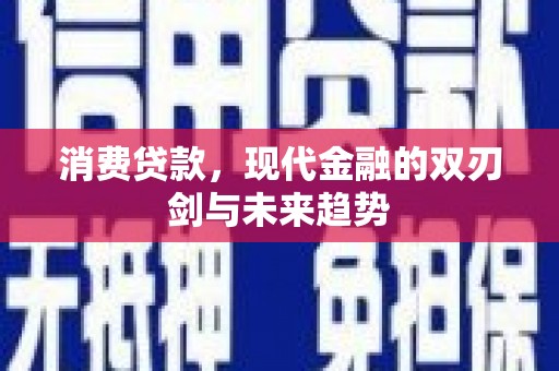 麻山消费贷款，现代金融的双刃剑与未来趋势