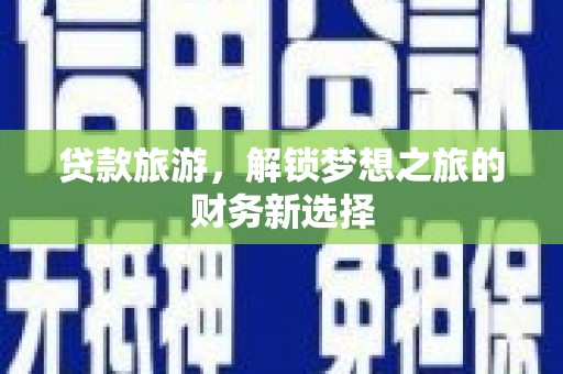 麻山贷款旅游，解锁梦想之旅的财务新选择