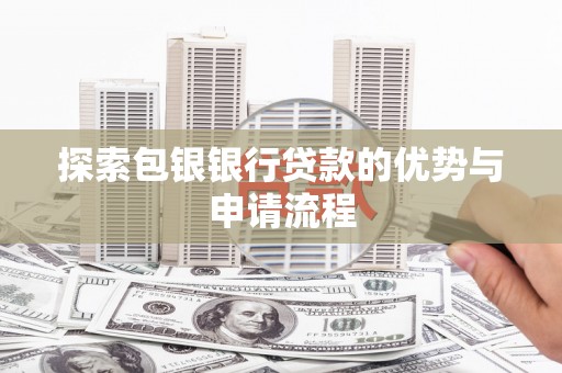 麻山探索包银银行贷款的优势与申请流程
