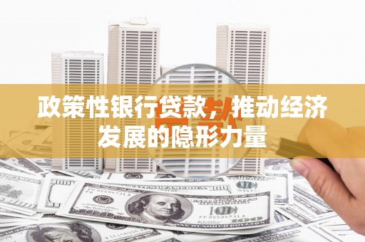 麻山政策性银行贷款，推动经济发展的隐形力量