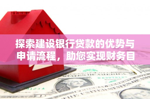 麻山探索建设银行贷款的优势与申请流程，助您实现财务目标