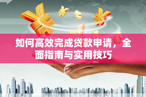 麻山如何高效完成贷款申请，全面指南与实用技巧