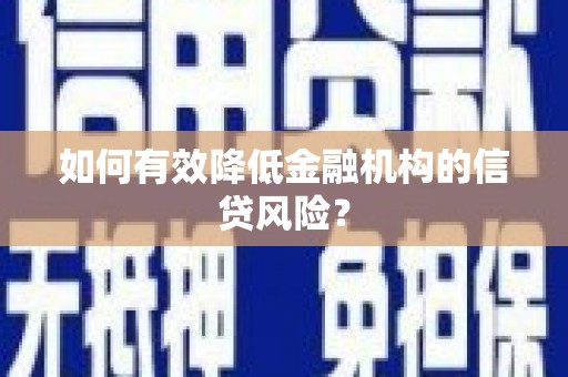 麻山如何有效降低金融机构的信贷风险？