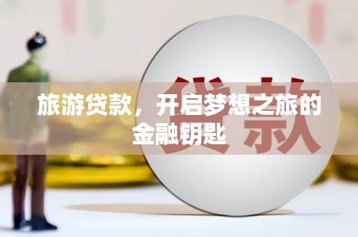 麻山旅游贷款，开启梦想之旅的金融钥匙