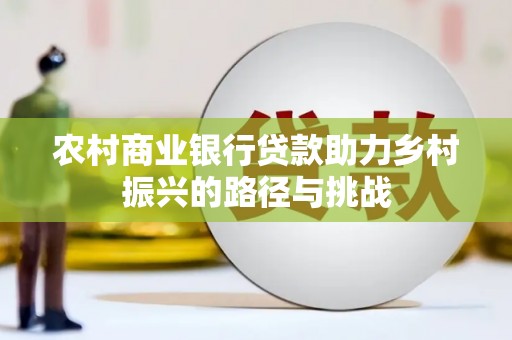 麻山农村商业银行贷款助力乡村振兴的路径与挑战