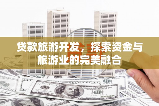 麻山贷款旅游开发，探索资金与旅游业的完美融合