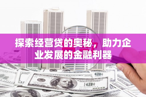 麻山探索经营贷的奥秘，助力企业发展的金融利器