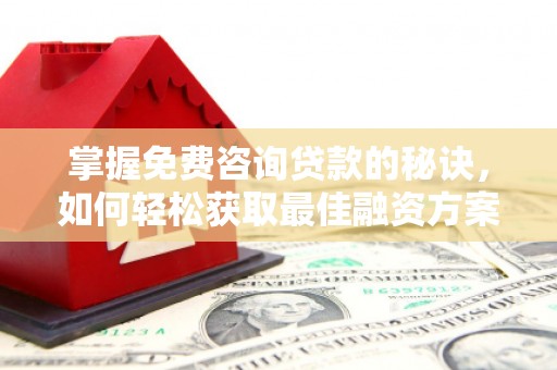 麻山掌握免费咨询贷款的秘诀，如何轻松获取最佳融资方案