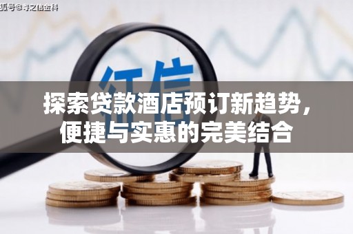 麻山探索贷款酒店预订新趋势，便捷与实惠的完美结合