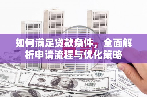 麻山如何满足贷款条件，全面解析申请流程与优化策略