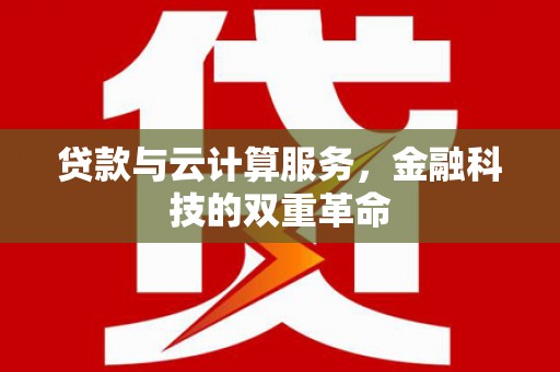 麻山贷款与云计算服务，金融科技的双重革命