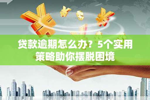 麻山贷款逾期怎么办？5个实用策略助你摆脱困境