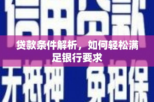 麻山贷款条件解析，如何轻松满足银行要求