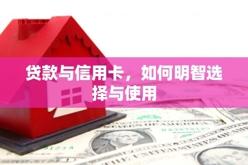麻山贷款与信用卡，如何明智选择与使用