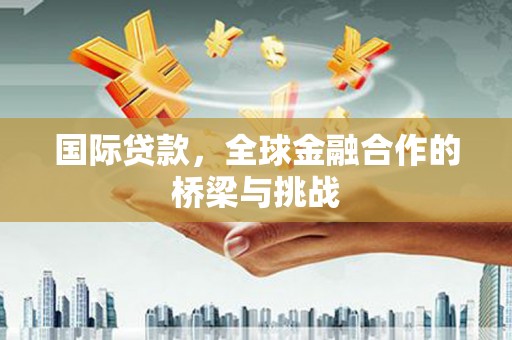 麻山国际贷款，全球金融合作的桥梁与挑战