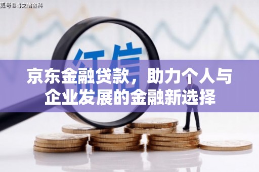 麻山京东金融贷款，助力个人与企业发展的金融新选择