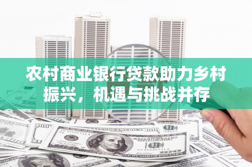 麻山农村商业银行贷款助力乡村振兴，机遇与挑战并存